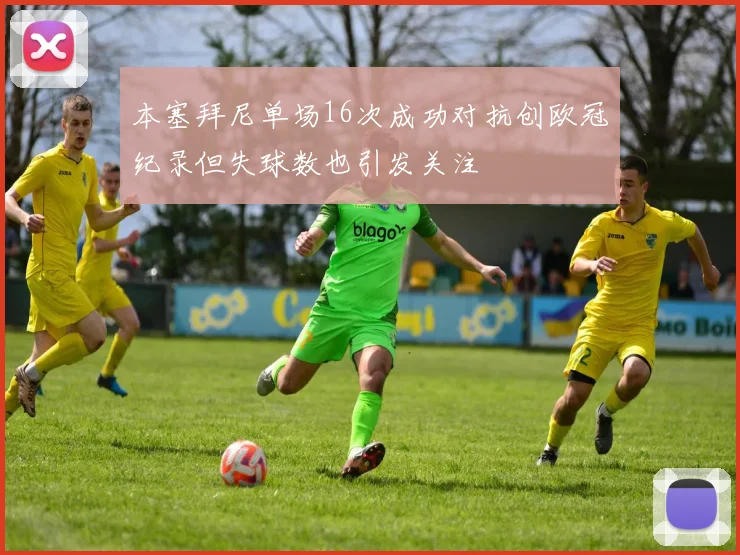 本塞拜尼单场16次成功对抗创欧冠纪录但失球数也引发关注
