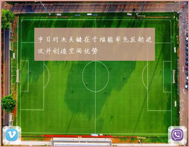 中日对决关键在于谁能率先发起进攻并创造空间优势