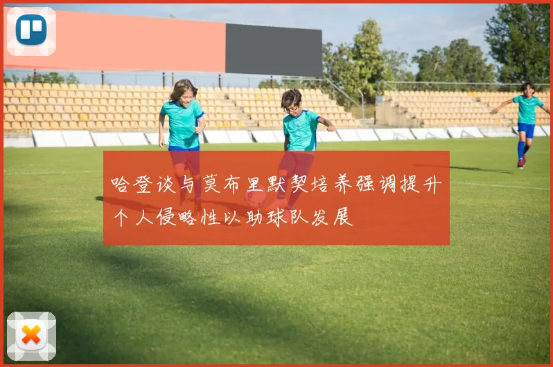 哈登谈与莫布里默契培养强调提升个人侵略性以助球队发展