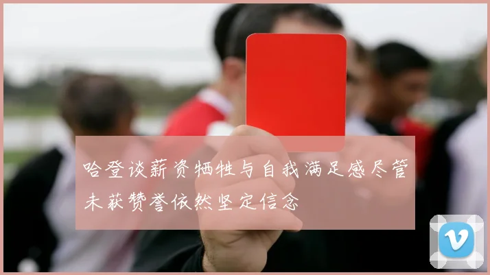 哈登谈薪资牺牲与自我满足感尽管未获赞誉依然坚定信念