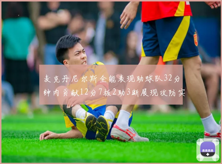 麦克丹尼尔斯全能表现助球队32分钟内贡献12分7板2助3断展现攻防实力