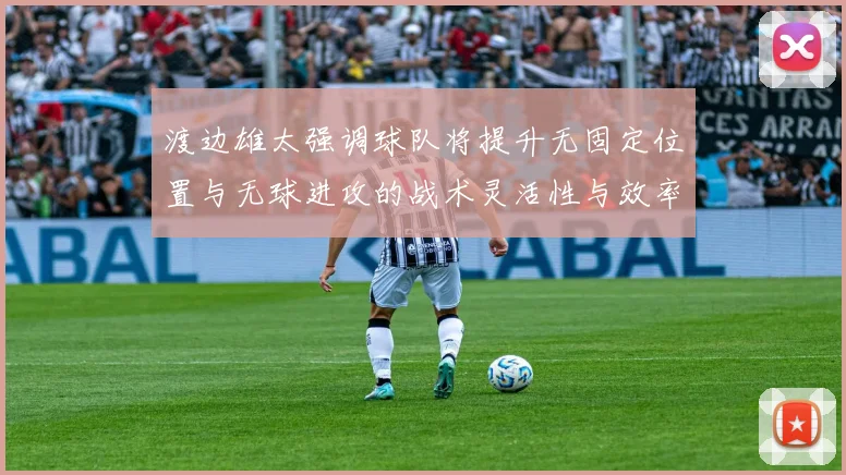 渡边雄太强调球队将提升无固定位置与无球进攻的战术灵活性与效率