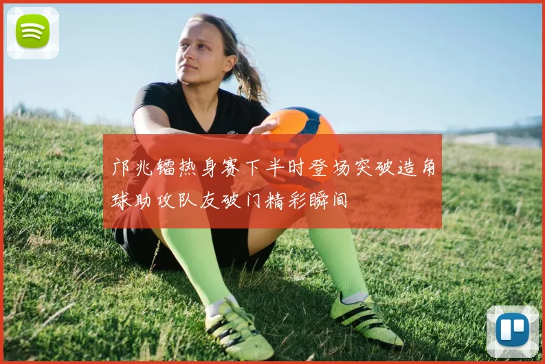 邝兆镭热身赛下半时登场突破造角球助攻队友破门精彩瞬间
