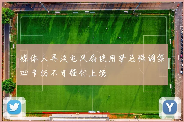 媒体人再谈电风扇使用禁忌强调第四节仍不可强行上场