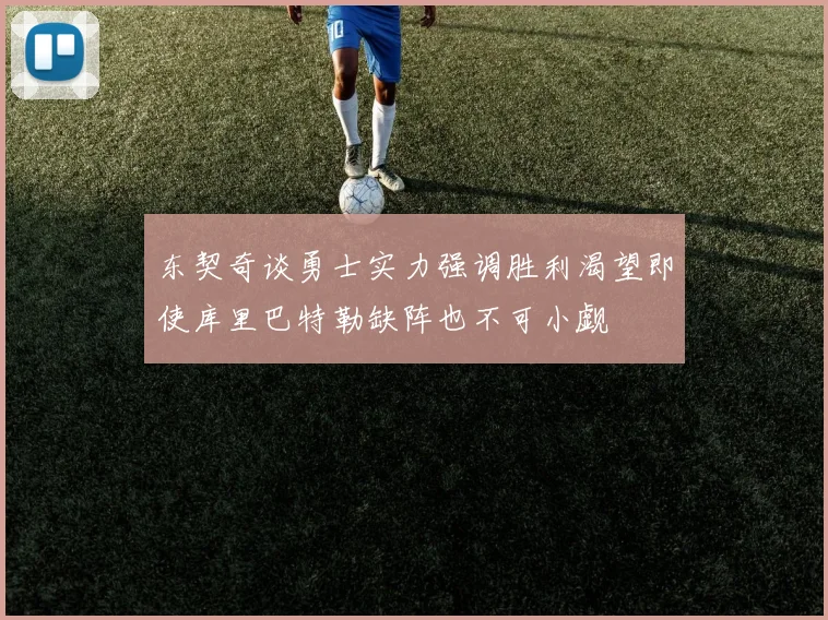 东契奇谈勇士实力强调胜利渴望即使库里巴特勒缺阵也不可小觑