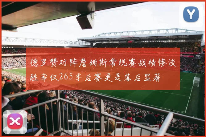 德罗赞对阵詹姆斯常规赛战绩惨淡胜率仅265季后赛更是落后显著