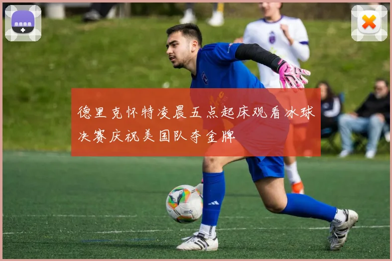 德里克怀特凌晨五点起床观看冰球决赛庆祝美国队夺金牌