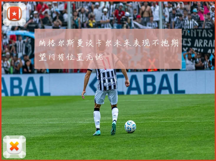纳格尔斯曼谈卡尔未来表现不抱期望门将位置无忧