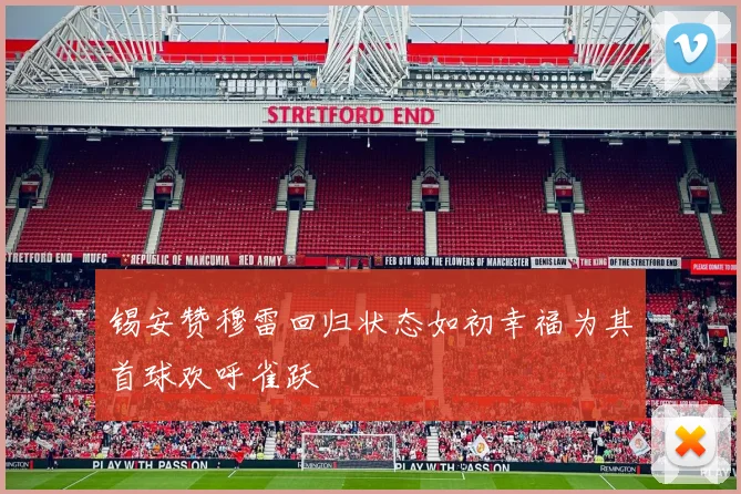 锡安赞穆雷回归状态如初幸福为其首球欢呼雀跃